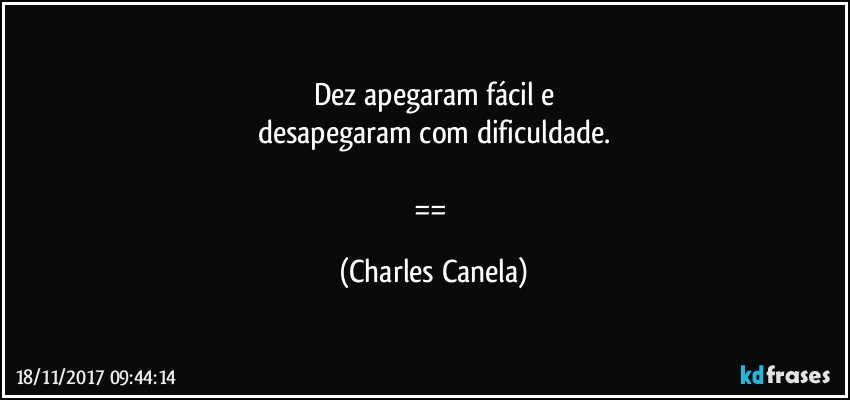 Dez apegaram fácil e
desapegaram com dificuldade.

== (Charles Canela)