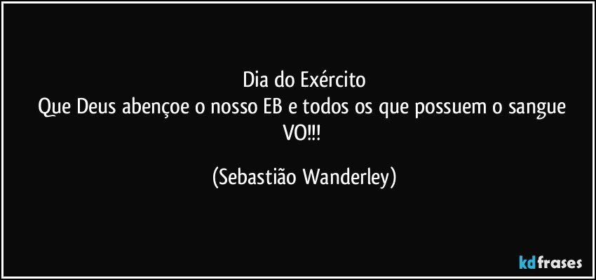 Dia do Exército
Que Deus abençoe o nosso EB e todos os que possuem o sangue VO!!! (Sebastião Wanderley)