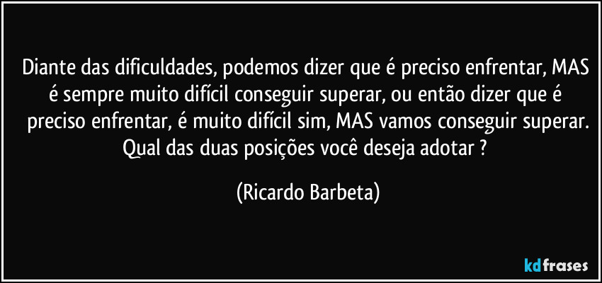 Diante das dificuldades, podemos dizer que é preciso enfrentar, MAS é sempre muito difícil conseguir superar, ou então dizer que é preciso enfrentar, é muito difícil sim, MAS vamos conseguir superar.
Qual das duas posições você deseja adotar ? (Ricardo Barbeta)