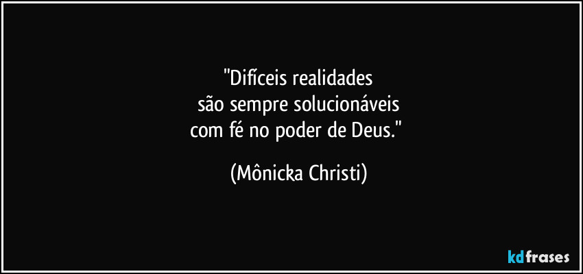 "Difíceis realidades
são sempre solucionáveis
com fé no poder de Deus." (Mônicka Christi)