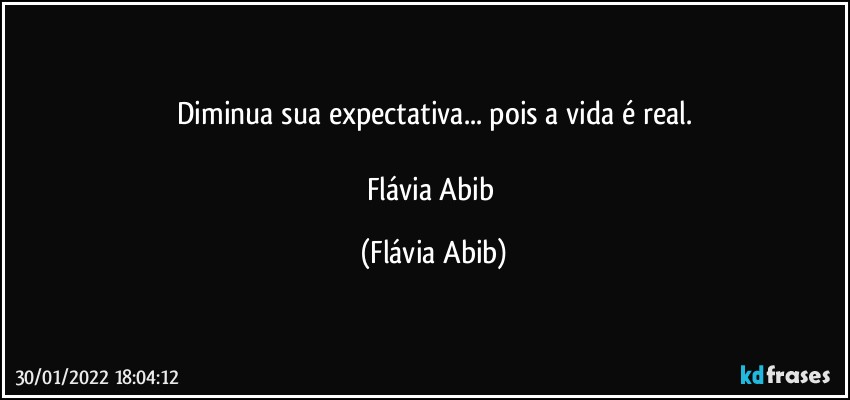 Diminua sua expectativa... pois a vida é real.

Flávia Abib (Flávia Abib)