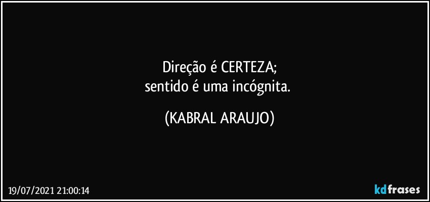 Direção é CERTEZA;
sentido é uma incógnita. (KABRAL ARAUJO)