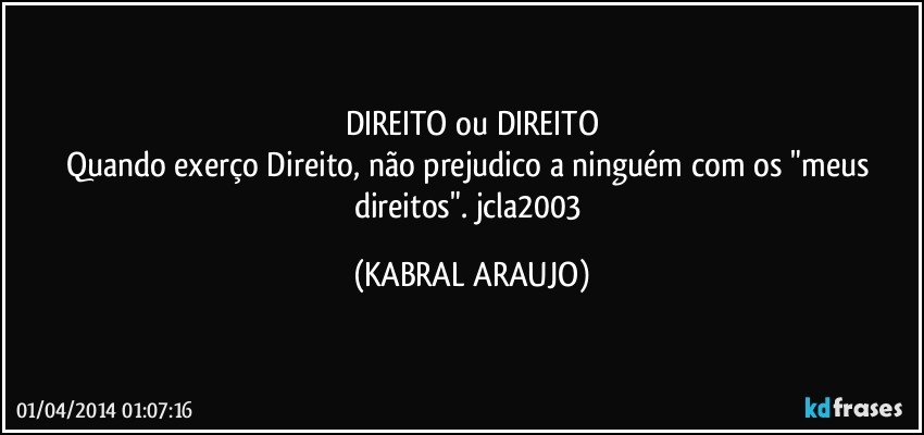 DIREITO ou DIREITO
Quando exerço Direito, não prejudico a ninguém com os "meus direitos". jcla2003 (KABRAL ARAUJO)