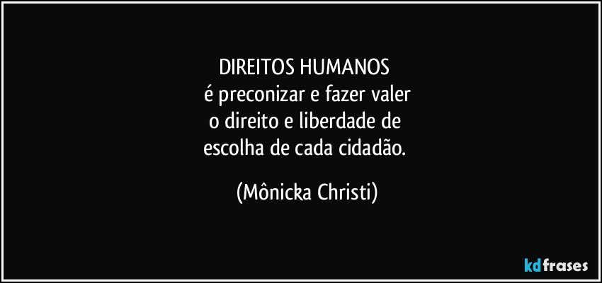 DIREITOS HUMANOS 
é preconizar e fazer valer
o direito e liberdade de 
escolha de cada cidadão. (Mônicka Christi)