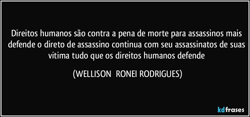 Direitos humanos são contra a pena de morte para assassinos mais defende o direto de assassino continua com seu assassinatos de suas vitima tudo que os direitos humanos defende (WELLISON  RONEI RODRIGUES)
