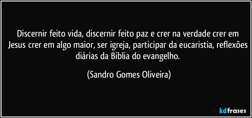 Discernir feito vida, discernir feito paz e crer na verdade crer em Jesus crer em algo maior, ser igreja, participar da eucaristia, reflexões diárias da Bíblia do evangelho. (Sandro Gomes Oliveira)