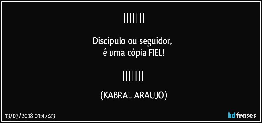 

Discípulo ou seguidor, 
é uma cópia FIEL!

 (KABRAL ARAUJO)