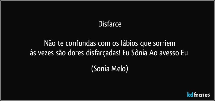 Disfarce

Não te confundas com os lábios que sorriem
às vezes são dores disfarçadas! Eu Sônia Ao avesso Eu (Sonia Melo)