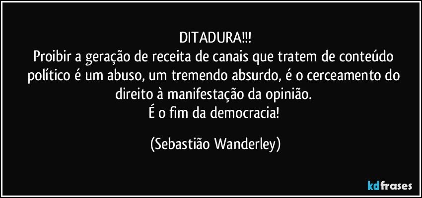 DITADURA!!!
Proibir a geração de receita de canais que tratem de conteúdo político é um abuso, um tremendo absurdo, é o cerceamento do direito à manifestação da opinião. 
É o fim da democracia! (Sebastião Wanderley)