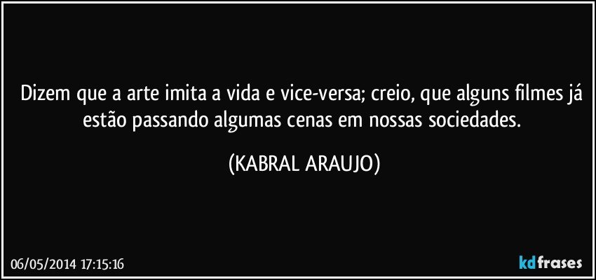 Dizem que a arte imita a vida e vice-versa; creio, que alguns filmes já estão passando algumas cenas em nossas sociedades. (KABRAL ARAUJO)