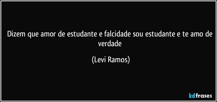 dizem que amor de estudante e falcidade sou estudante e te amo de verdade (Levi Ramos)