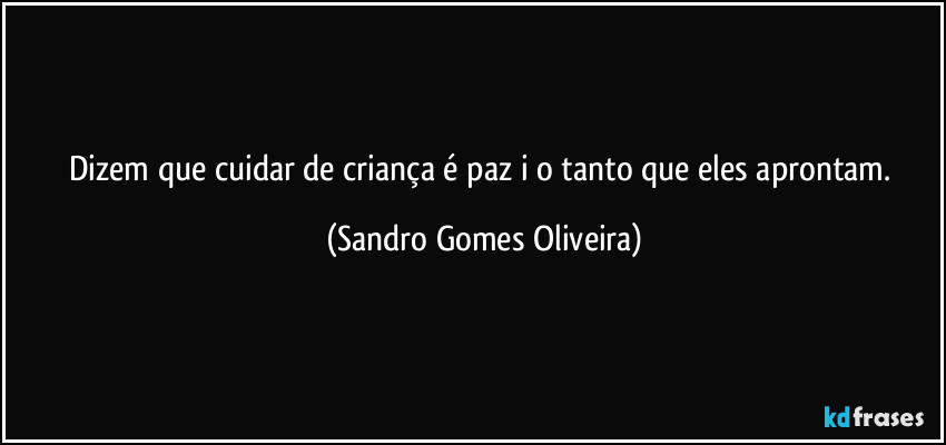 Dizem que cuidar de criança é paz i o tanto que eles aprontam. (Sandro Gomes Oliveira)