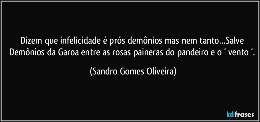Dizem que infelicidade é prós demônios mas nem tanto…Salve Demônios da Garoa entre as rosas paineras do pandeiro e o ‘ vento ‘. (Sandro Gomes Oliveira)