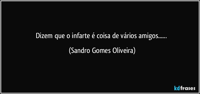 Dizem que o infarte é coisa de vários amigos... (Sandro Gomes Oliveira)