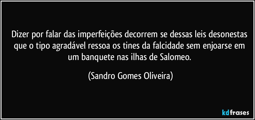 Dizer por falar das imperfeições decorrem se dessas leis desonestas que o tipo agradável ressoa os  tines da falcidade sem enjoarse em um banquete nas ilhas de Salomeo. (Sandro Gomes Oliveira)