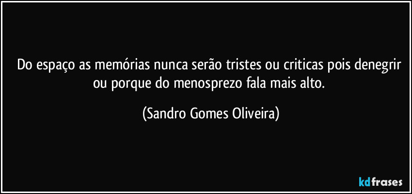 Do espaço as memórias nunca serão tristes ou criticas pois denegrir ou porque do menosprezo fala mais alto. (Sandro Gomes Oliveira)