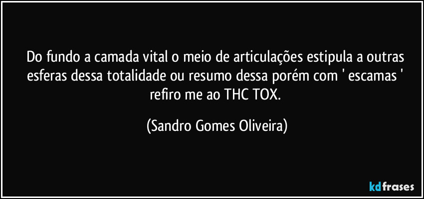 Do fundo a camada vital o meio de articulações estipula a outras esferas dessa totalidade ou resumo dessa porém com ' escamas ' refiro me ao THC TOX. (Sandro Gomes Oliveira)