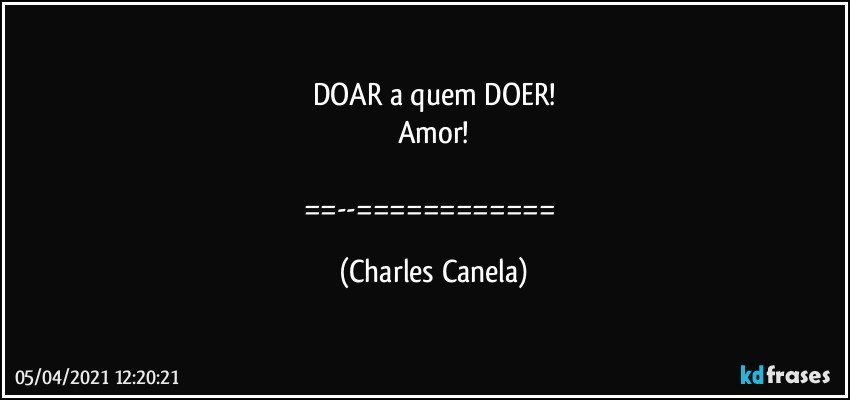 DOAR a quem DOER!
Amor!

==--============ (Charles Canela)