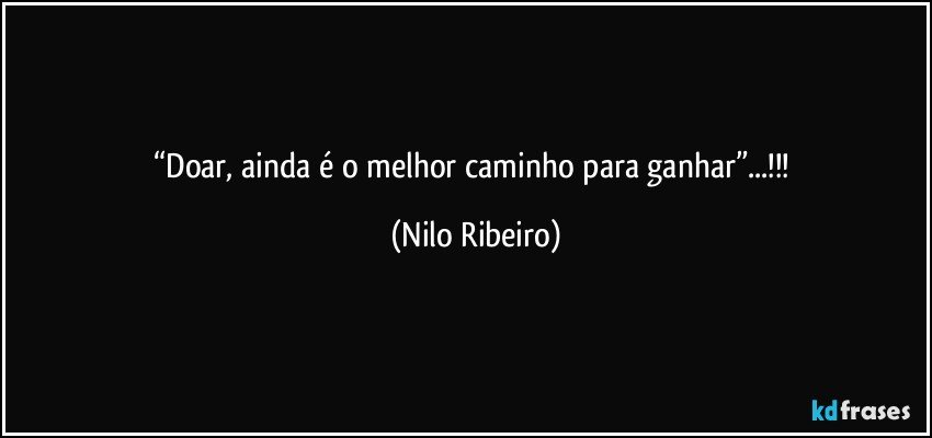 “Doar, ainda é o melhor caminho para ganhar”...!!! (Nilo Ribeiro)