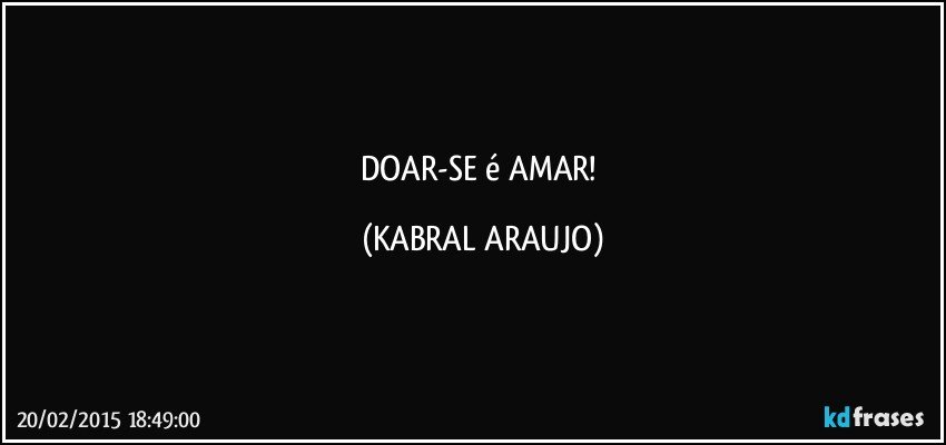 DOAR-SE é AMAR! (KABRAL ARAUJO)