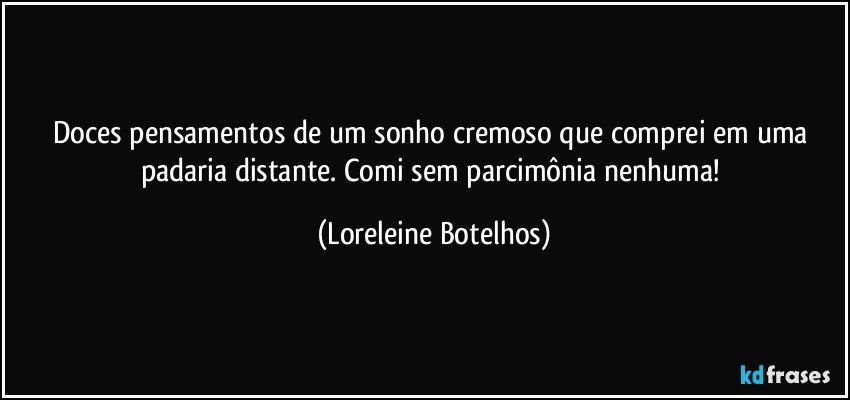 Doces pensamentos de um sonho cremoso que comprei em uma padaria distante. Comi sem parcimônia nenhuma! (Loreleine Botelhos)
