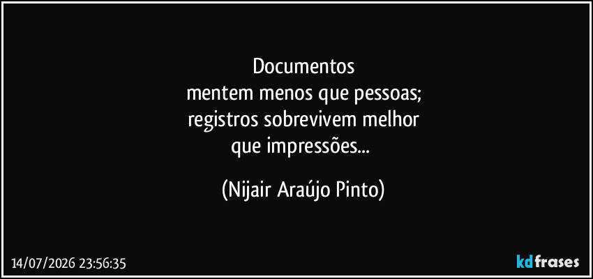 Documentos
mentem menos que pessoas;
registros sobrevivem melhor
que impressões... (Nijair Araújo Pinto)