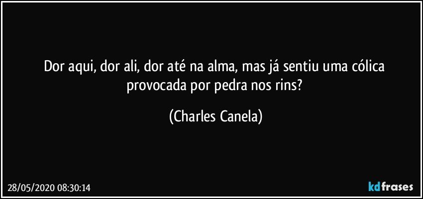 Dor aqui, dor ali, dor até na alma, mas já sentiu uma cólica provocada por pedra nos rins? (Charles Canela)