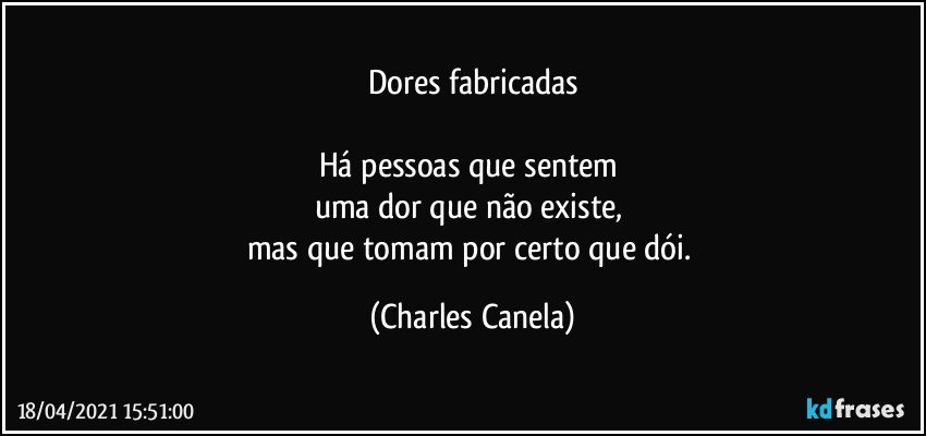 Dores fabricadas

Há pessoas que sentem 
uma dor que não existe, 
mas que tomam por certo que dói. (Charles Canela)