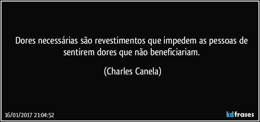 Dores necessárias são revestimentos que impedem as pessoas de sentirem dores que não beneficiariam. (Charles Canela)