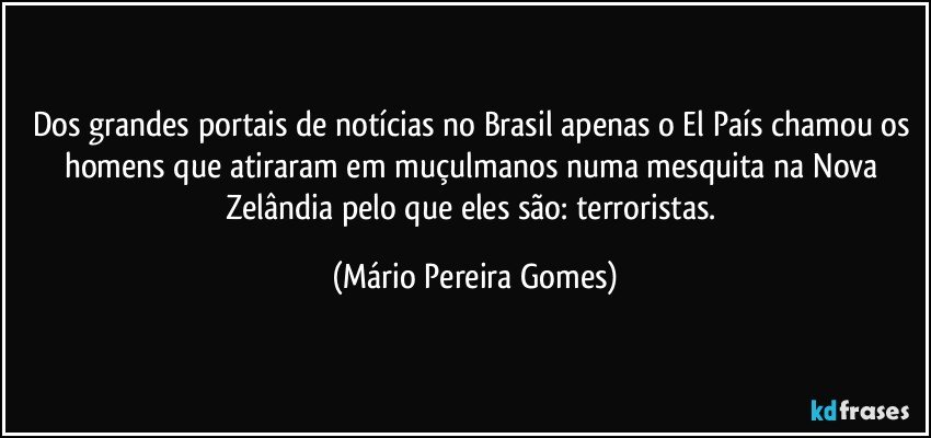 Dos grandes portais de notícias no Brasil apenas o El País chamou os homens que atiraram em muçulmanos numa mesquita na Nova Zelândia pelo que eles são: terroristas. (Mário Pereira Gomes)