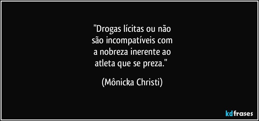 "Drogas lícitas ou não
são incompatíveis com
a nobreza inerente ao
atleta que se preza." (Mônicka Christi)