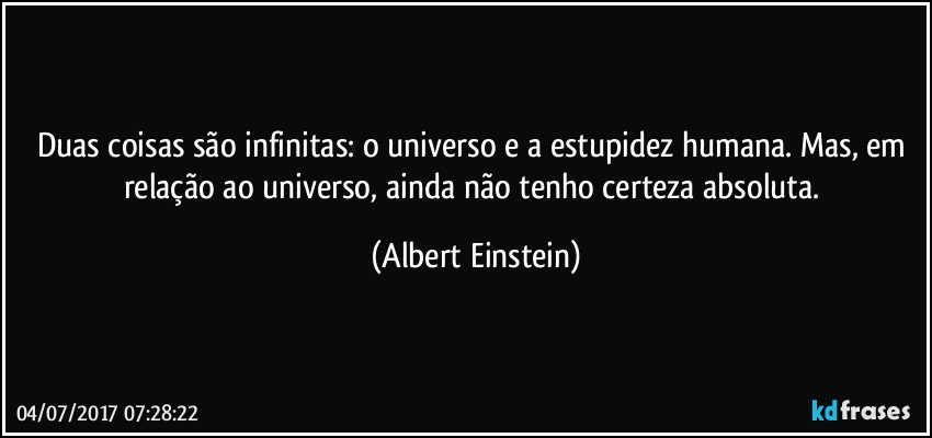 Duas coisas são infinitas: o universo e a estupidez humana. Mas, em relação ao universo, ainda não tenho certeza absoluta. (Albert Einstein)