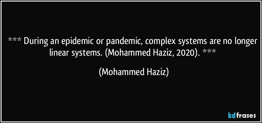  During an epidemic or pandemic, complex systems are no longer linear systems.  (Mohammed Haziz, 2020).  (Mohammed Haziz)