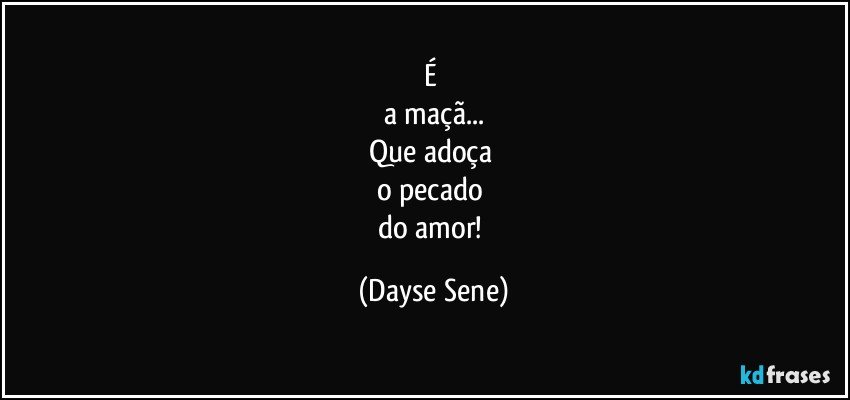 É 
a maçã...
Que adoça 
o pecado 
do amor! (Dayse Sene)