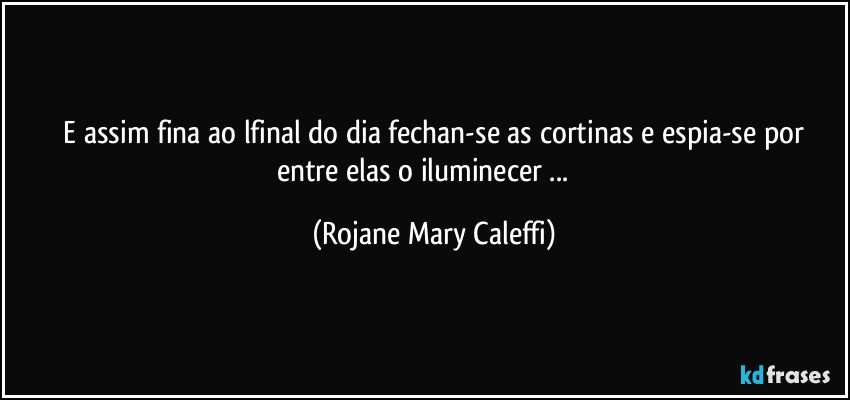 ⁠E assim fina ao lfinal do dia fechan-se as cortinas e espia-se por entre elas o iluminecer ... ❤ (Rojane Mary Caleffi)