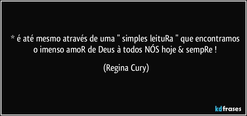 * é até mesmo através  de uma " simples  leituRa " que encontramos o imenso  amoR de Deus à  todos NÓS hoje & sempRe ! (Regina Cury)