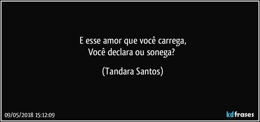 E esse amor que você carrega,
Você declara ou sonega? (Tandara Santos)