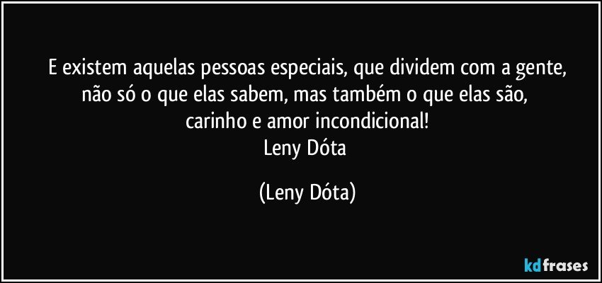 E existem aquelas pessoas especiais, que dividem com a gente,
não só o que elas sabem, mas também o que elas são, 
carinho e amor incondicional!
Leny Dóta (Leny Dóta)