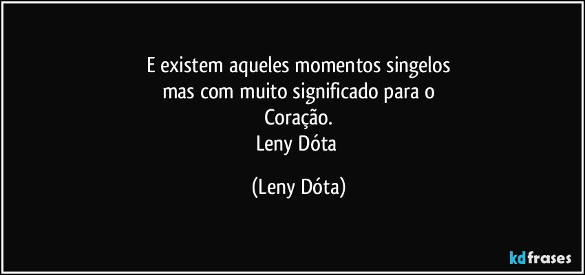 E existem aqueles momentos singelos
mas com muito significado para o
Coração.
Leny Dóta (Leny Dóta)