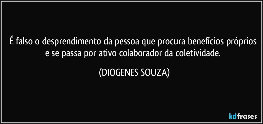 É falso o desprendimento da pessoa que procura benefícios próprios e se passa por ativo colaborador da coletividade. (DIOGENES SOUZA)