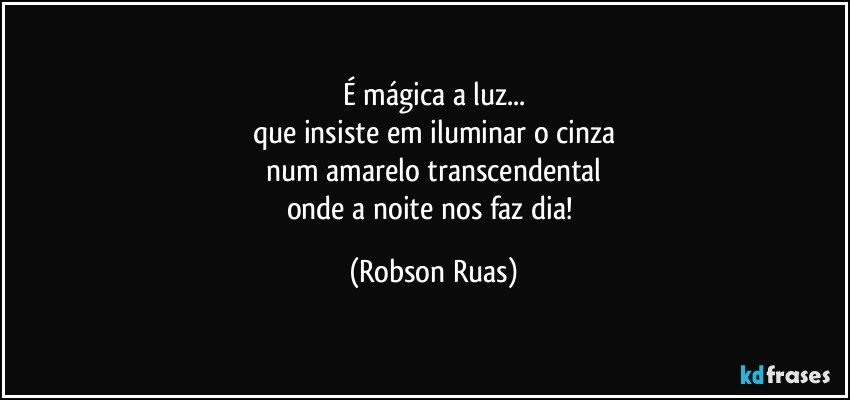 É mágica a luz...
que insiste em iluminar o cinza
num amarelo transcendental
onde a noite nos faz dia! (Robson Ruas)