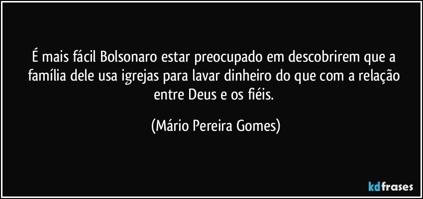 É mais fácil Bolsonaro estar preocupado em descobrirem que a família dele usa igrejas para lavar dinheiro do que com a relação entre Deus e os fiéis. (Mário Pereira Gomes)