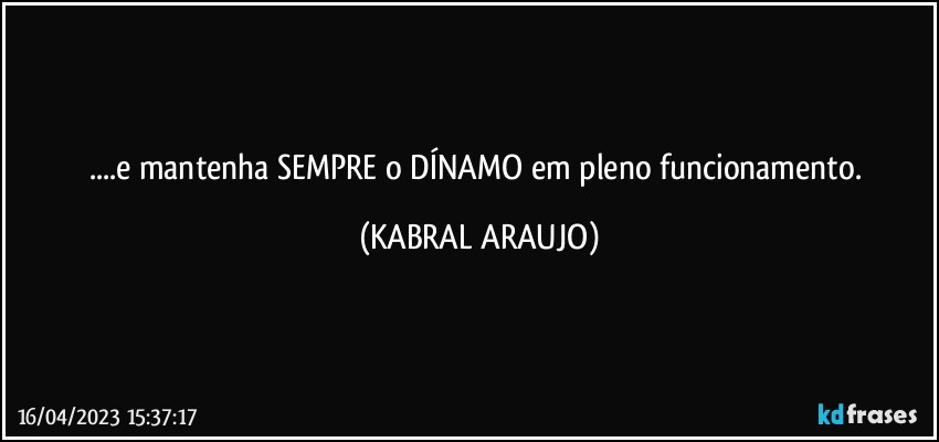 ...e mantenha SEMPRE o DÍNAMO em pleno funcionamento. (KABRAL ARAUJO)