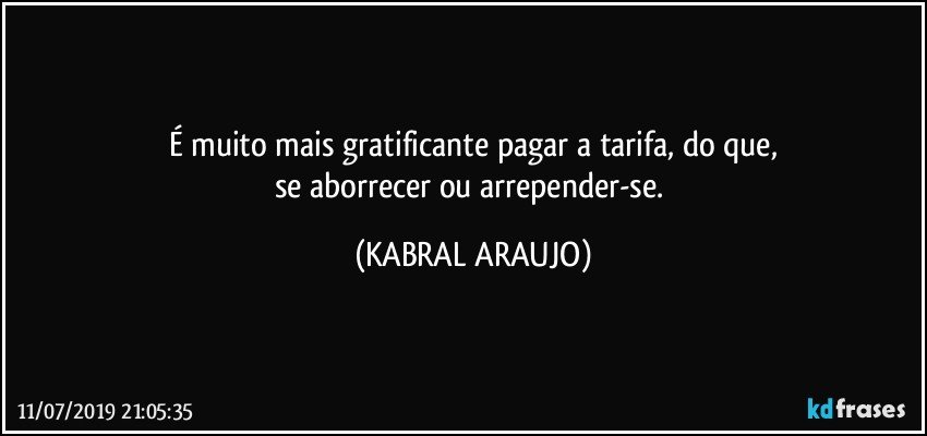 É muito mais gratificante pagar a tarifa, do que,
se aborrecer ou arrepender-se. (KABRAL ARAUJO)