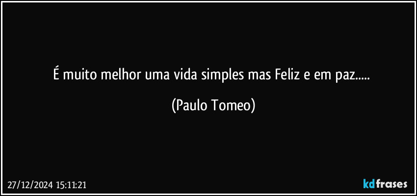 É muito melhor uma vida simples mas Feliz e em paz... (Paulo Tomeo)