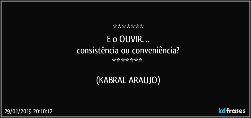 
E o OUVIR. ..
consistência ou conveniência?
 (KABRAL ARAUJO)