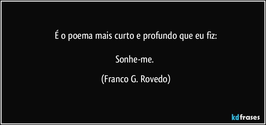 É o poema mais curto e profundo que eu fiz:

Sonhe-me. (Franco G. Rovedo)