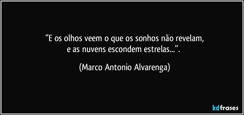 “E os olhos veem o que os sonhos não revelam,
e as nuvens escondem estrelas...”. (Marco Antonio Alvarenga)