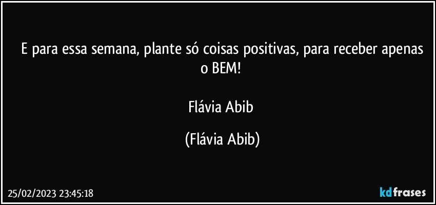 ⁠E para essa semana, plante só coisas positivas, para receber apenas o BEM! 

Flávia Abib (Flávia Abib)