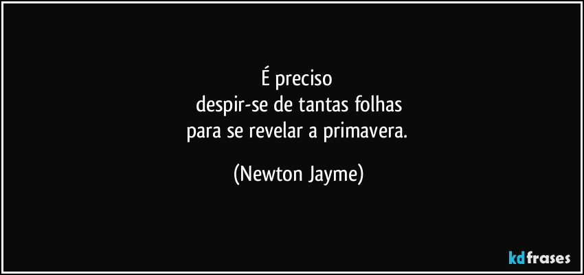 É preciso 
despir-se de tantas folhas
para se revelar a primavera. (Newton Jayme)